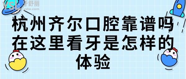 杭州齊爾口腔靠譜嗎，在這里看牙是怎樣的體驗(yàn).jpg