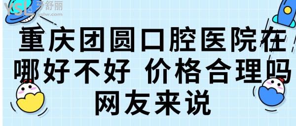 重慶團圓口腔醫(yī)院在哪好不好，價格合理嗎網(wǎng)友來說.jpg