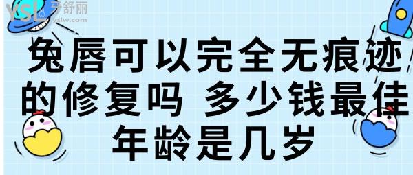 兔唇可以完全無(wú)痕跡的修復(fù)嗎，多少錢在幾歲做好