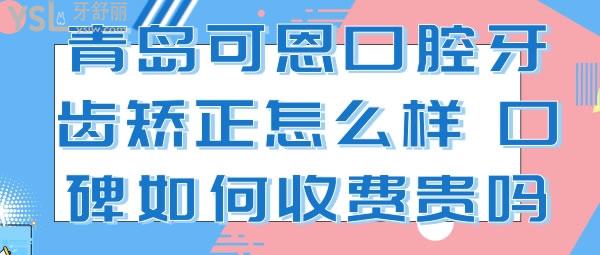 青島可恩口腔牙齒矯正怎么樣，口碑如何收費(fèi)貴嗎