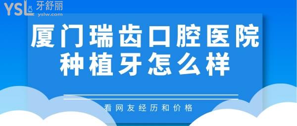 廈門瑞齒口腔醫(yī)院種植牙怎么樣，看網(wǎng)友經(jīng)歷和價格