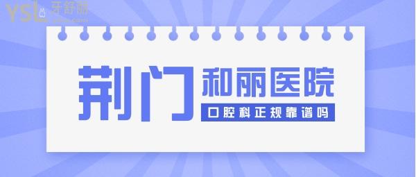 荊門(mén)和麗醫(yī)院口腔科正規(guī)靠譜嗎_地址_視頻_口碑好不好_收費(fèi)標(biāo)準(zhǔn)_能用嗎？(醫(yī)美牙科/品質(zhì)服務(wù))