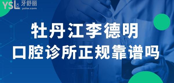 牡丹江李德明口腔診所正規(guī)靠譜嗎_地址_視頻_口碑好不好_收費標準_能用嗎?(價格實惠/品質(zhì)服務(wù))