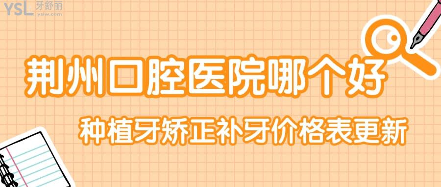 揭秘 荊州口腔醫(yī)院哪個(gè)好 種植牙矯正補(bǔ)牙價(jià)目表更新速來查看.jpg