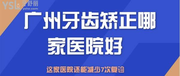 廣州牙齒矯正哪家醫(yī)院好 這家還能減少7次復(fù)診？