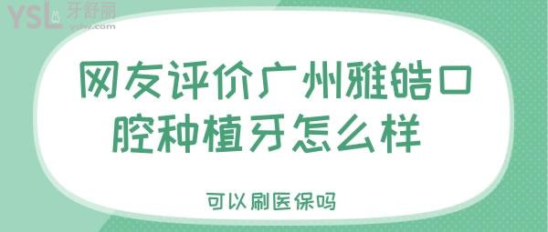 網(wǎng)友評(píng)價(jià)廣州雅皓口腔種植牙怎么樣 可以刷**嗎
