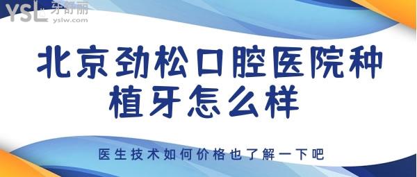 北京勁松口腔醫(yī)院種植牙怎么樣 醫(yī)生技術(shù)如何價(jià)格也了解一下吧