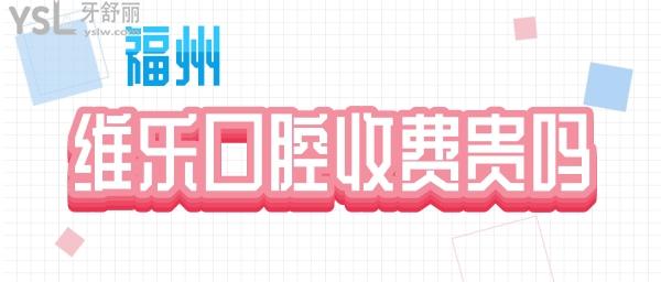 福州維樂(lè)口腔價(jià)格收費(fèi)