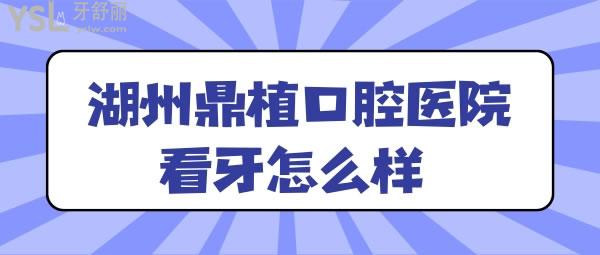 湖州鼎植口腔醫(yī)院看牙怎么樣 體驗(yàn)過的人都怎么說的