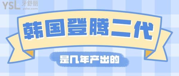 韓國登騰二代是幾年產(chǎn)出的，韓國登騰二代種植牙壽命是多少年