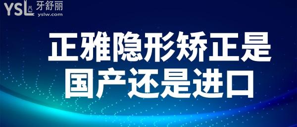 正雅隱形矯正是國產(chǎn)還是進口