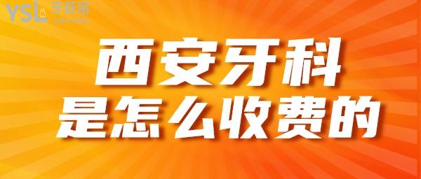 西安牙科怎么收費(fèi)的 2021西安口腔價(jià)格表