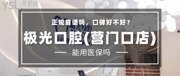 極光口腔(營(yíng)門(mén)口店) 正規(guī)靠譜嗎_地址_視頻_口碑好不好_收費(fèi)標(biāo)準(zhǔn)_能用嗎?(定點(diǎn)/一城3院)