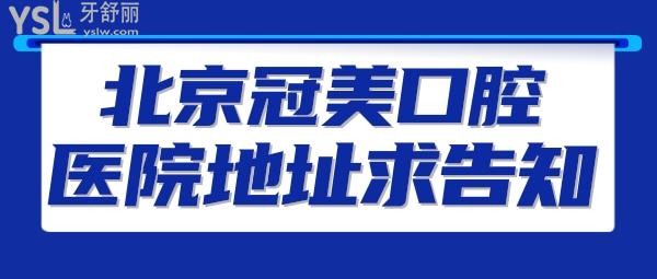 北京冠美口腔醫(yī)院地址求告知？