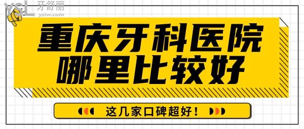 重慶牙科醫(yī)院哪里比較好，這幾家口碑超好