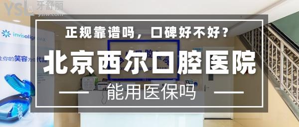 北京西爾口腔醫(yī)院正規(guī)靠譜嗎_地址_視頻_口碑好不好_收費(fèi)標(biāo)準(zhǔn)_能用嗎?(定點/一城十院)