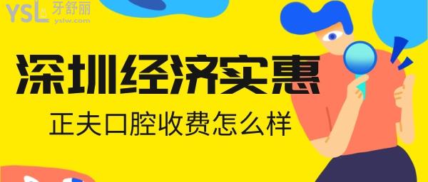 深圳經(jīng)濟(jì)實(shí)惠的口腔 正夫口腔收費(fèi)怎么樣