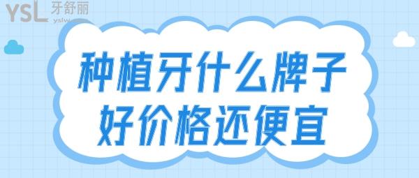 種植牙什么牌子好價(jià)格還便宜