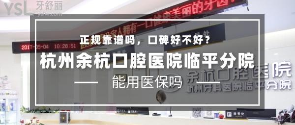 杭州余杭口腔醫(yī)院(臨平分院)正規(guī)靠譜嗎_地址_視頻_口碑好不好_收費(fèi)標(biāo)準(zhǔn)_能用社保嗎?(正規(guī)靠譜/杭州市余杭區(qū)、蕭山區(qū)、拱墅區(qū)、濱江區(qū)/口碑良好/收費(fèi)中等/暫不能用社保/碩博醫(yī)生領(lǐng)銜)