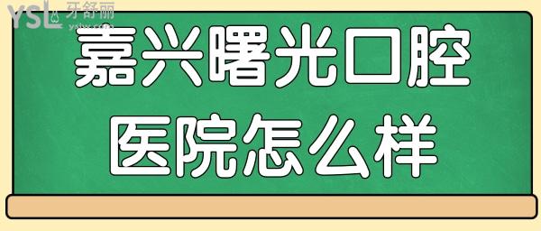 嘉興曙光是正規(guī)牙科醫(yī)院嗎 醫(yī)生技術(shù)如何 收費貴嗎.jpg