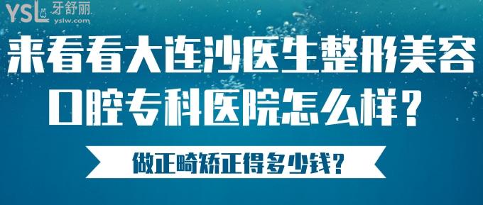 來看看大連沙醫(yī)生整形美容口腔?？漆t(yī)院怎么樣？做正畸矯正得多少錢？.jpg