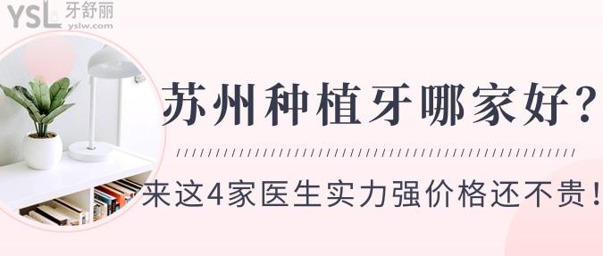 蘇州種植牙哪家好？來這4家醫(yī)生實(shí)力強(qiáng)價(jià)格還不貴！