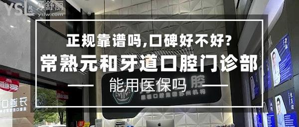 常熟元和牙道口腔門診部正規(guī)靠譜嗎_地址_視頻_口碑好不好_收費標準_能用社保嗎?(正規(guī)靠譜/蘇州市、常熟市/口碑良好/收費中等/蘇州機構(gòu)可用社保/一城4院)