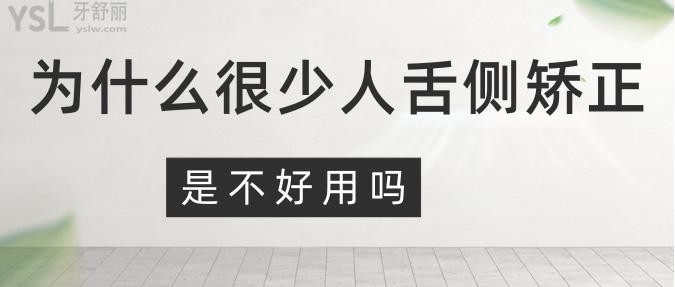 為什么很少人舌側(cè)矯正？是不好用嗎？