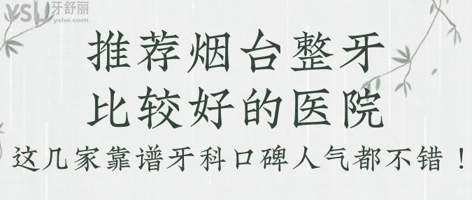 推薦煙臺整牙比較好的醫(yī)院，這幾家靠譜牙科口碑人氣都不錯！