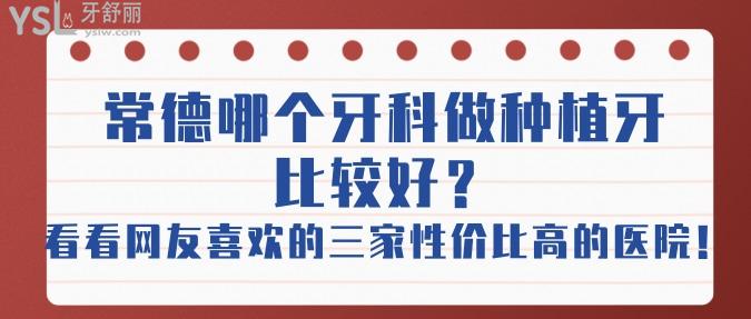 常德哪個(gè)牙科做種植牙比較好？看看網(wǎng)友喜歡的這三家性價(jià)比高的醫(yī)院！