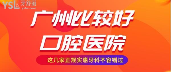 廣州比較好的口腔醫(yī)院有哪些 廣州正規(guī)實(shí)惠的牙科