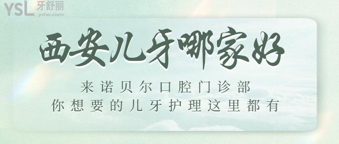 西安兒牙哪家好？來諾貝爾口腔門診部，你想要的兒牙護(hù)理這里都有！