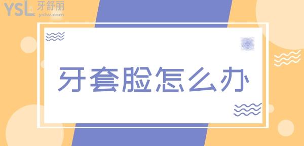 牙套臉怎么辦
