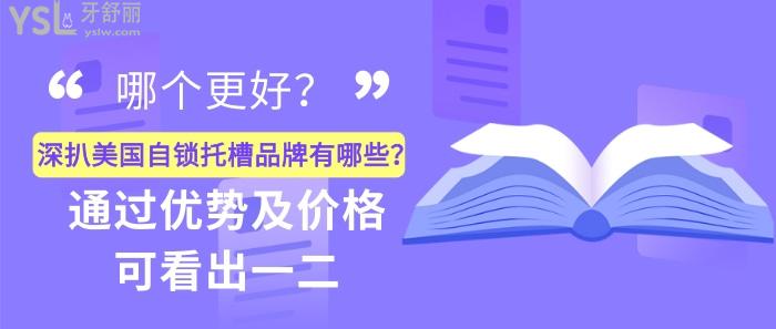 美國自鎖托槽品牌有哪些，美國自鎖托槽品牌優(yōu)勢及價格