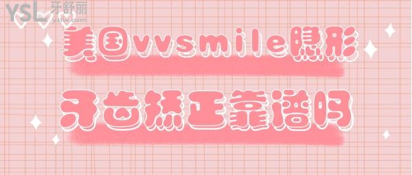 美國vvsmile隱形牙齒矯正靠譜嗎