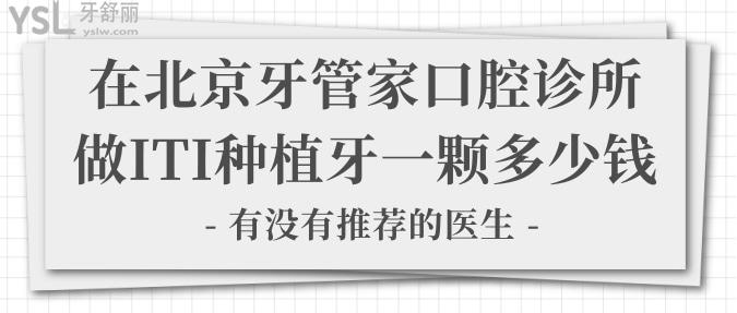 在北京牙管家口腔診所做ITI種植牙一顆多少錢？有沒有推薦的醫(yī)生？