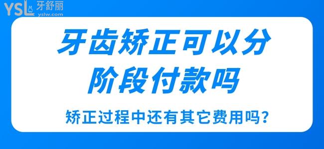 牙齒矯正可以分階段付款嗎，矯正過程中還有其它費用嗎？