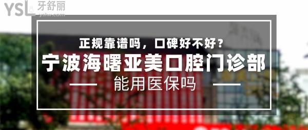 寧波海曙亞美口腔門診部正規(guī)靠譜嗎_地址_視頻_口碑好不好_收費(fèi)標(biāo)準(zhǔn)_能用社保嗎?(正規(guī)靠譜/寧波市海曙區(qū)/口碑良好/收費(fèi)中等/能用社保)