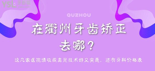在衢州牙齒矯正去哪？這幾家醫(yī)院請(qǐng)收藏真是技術(shù)好又實(shí)惠，還有牙科價(jià)格表