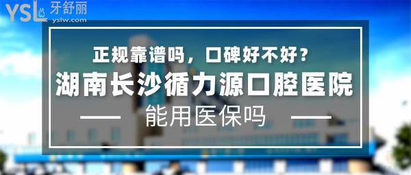 湖南長沙循力源口腔醫(yī)院正規(guī)靠譜嗎_地址_視頻_口碑好不好_收費(fèi)標(biāo)準(zhǔn)_能用社保嗎?(正規(guī)靠譜/長沙市岳麓區(qū)、雨花區(qū)、天心區(qū)、芙蓉區(qū)/口碑良好/收費(fèi)中等/暫不能用社保/一城十院)