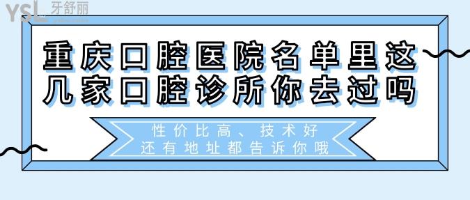 重慶口腔醫(yī)院名單里這幾家口腔診所你去過嗎？性價比高、技術(shù)好，還有地址都告訴你哦！