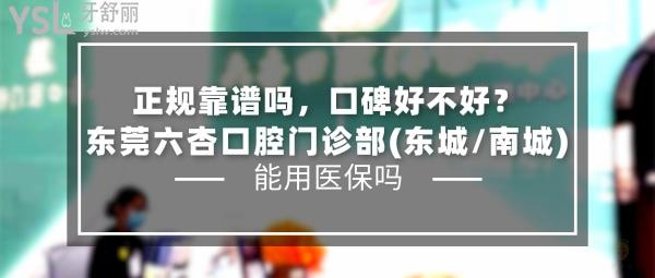 東莞六杏口腔門診部(東城/南城)正規(guī)靠譜嗎_地址_視頻_口碑好不好_收費(fèi)標(biāo)準(zhǔn)_能用社保嗎?(正規(guī)靠譜/東莞市東城、南城/口碑良好/收費(fèi)中等/暫不能用社保/一城兩院)