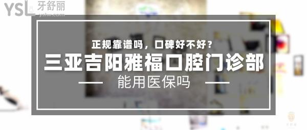 三亞吉陽雅?？谇婚T診部正規(guī)靠譜嗎_地址_視頻_口碑好不好_收費(fèi)標(biāo)準(zhǔn)_能用社保嗎?(正規(guī)靠譜/三亞市吉陽區(qū)/口碑良好/收費(fèi)中等/暫不能用社保)