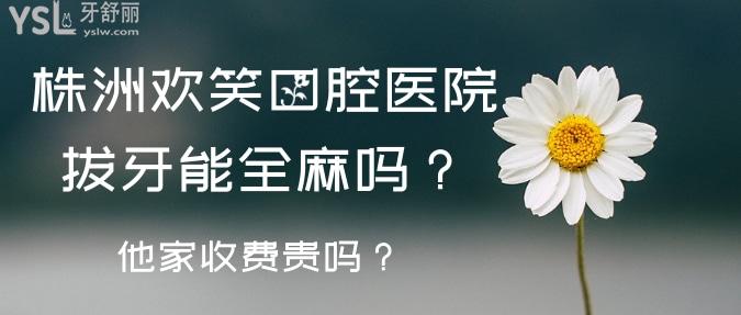 株洲歡笑口腔醫(yī)院拔牙能全麻嗎？他家收費怎么樣？