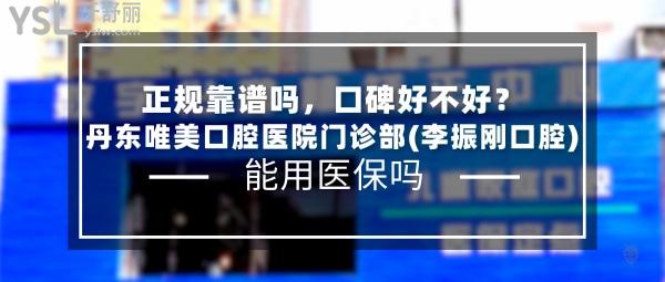 丹東唯美口腔醫(yī)院門診部(李振剛口腔)正規(guī)靠譜嗎_地址_視頻_口碑好不好_收費(fèi)標(biāo)準(zhǔn)_能用社保嗎?(正規(guī)靠譜/丹東市元寶區(qū)/口碑良好/收費(fèi)中等/能用社保/一城兩院)