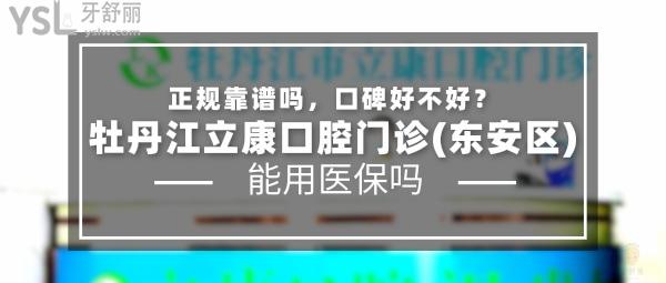 牡丹江立康口腔門診(東安區(qū))正規(guī)靠譜嗎_地址_視頻_口碑好不好_收費標(biāo)準(zhǔn)_能用社保嗎?(正規(guī)靠譜/牡丹江市東安區(qū)/口碑良好/收費中低/能用社保)