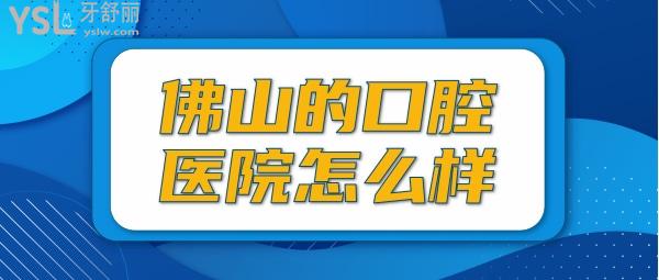 佛山的口腔醫(yī)院怎么樣？盤點(diǎn)佛山哪里看牙又好又便宜