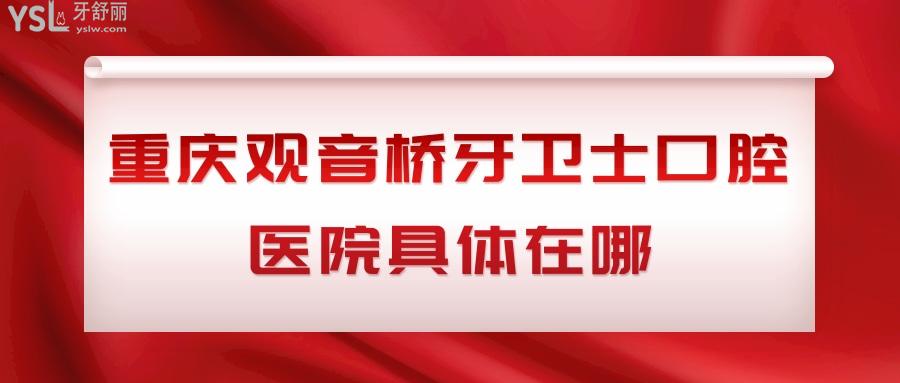 重慶觀音橋牙衛(wèi)士口腔醫(yī)院具體在哪