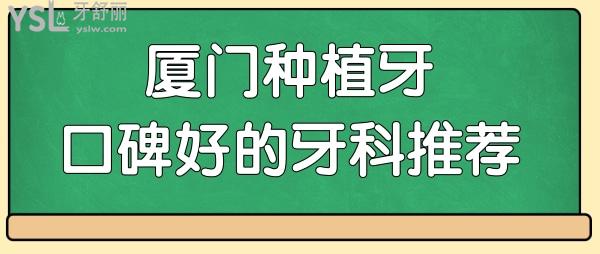 廈門種植牙口碑好的牙科推薦 這三家口腔醫(yī)院技術實力強收費不黑心.jpg