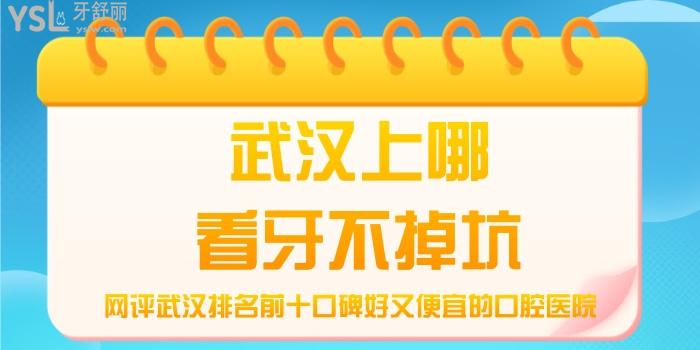 武漢上哪看牙不掉坑，網(wǎng)評(píng)武漢排名前十口碑好又便宜的口腔醫(yī)院